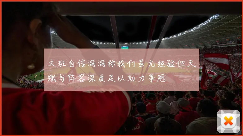文班自信满满称我们虽无经验但天赋与阵容深度足以助力争冠