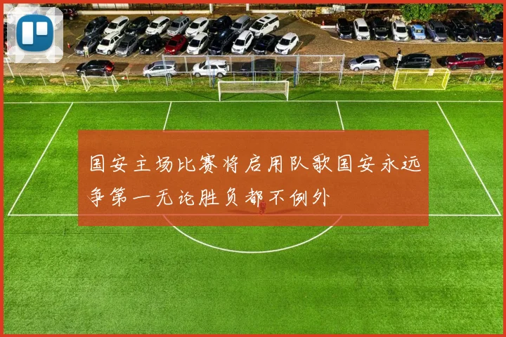 国安主场比赛将启用队歌国安永远争第一无论胜负都不例外