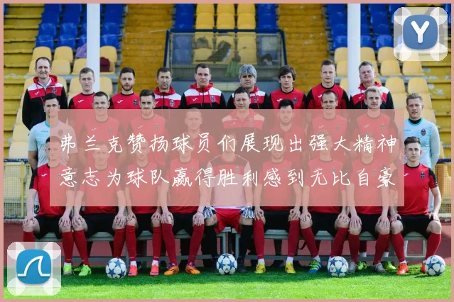 弗兰克赞扬球员们展现出强大精神意志为球队赢得胜利感到无比自豪