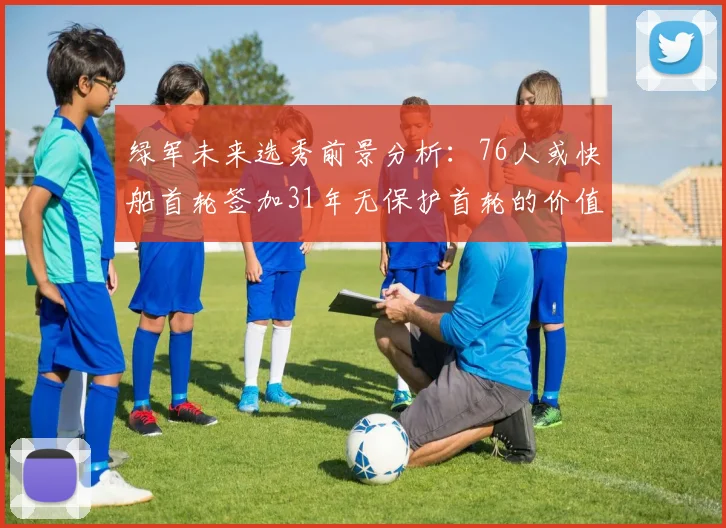 绿军未来选秀前景分析：76人或快船首轮签加31年无保护首轮的价值解读