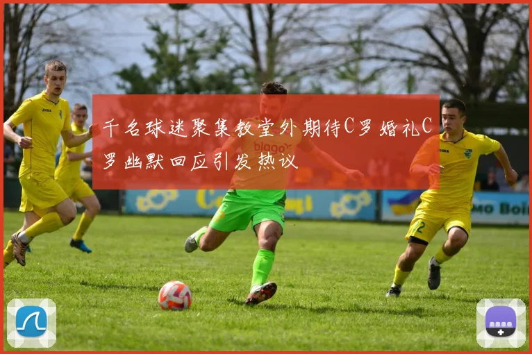 千名球迷聚集教堂外期待C罗婚礼C罗幽默回应引发热议