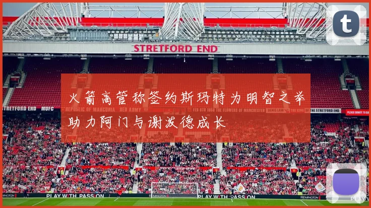 火箭高管称签约斯玛特为明智之举助力阿门与谢泼德成长