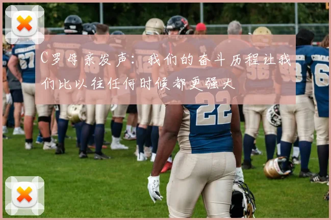 C罗母亲发声：我们的奋斗历程让我们比以往任何时候都更强大