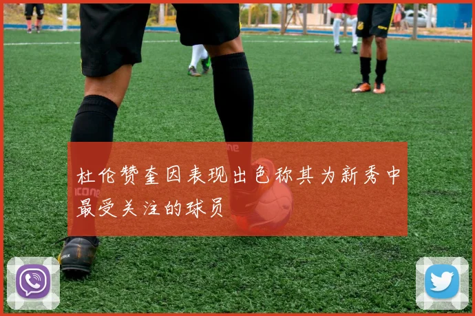 杜伦赞奎因表现出色称其为新秀中最受关注的球员