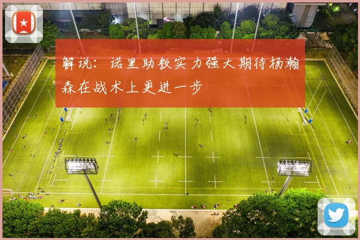 解说：诺里助教实力强大期待杨瀚森在战术上更进一步