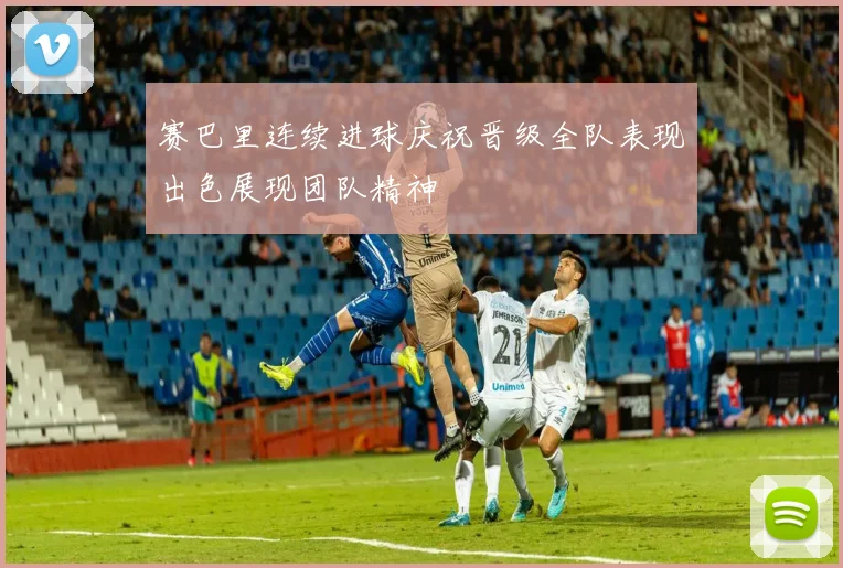 赛巴里连续进球庆祝晋级全队表现出色展现团队精神